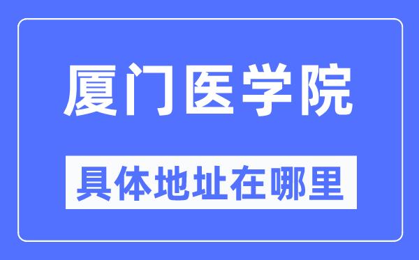 厦门医学院详细地点在那里,在厦门的哪一个区？