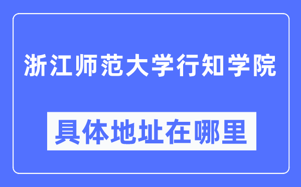 浙江师范大学行知学院详细地点在那里,在哪一个都会，哪一个区？