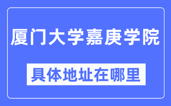 厦门大学嘉庚学院详细地点在那里,在厦门的哪一个区？
