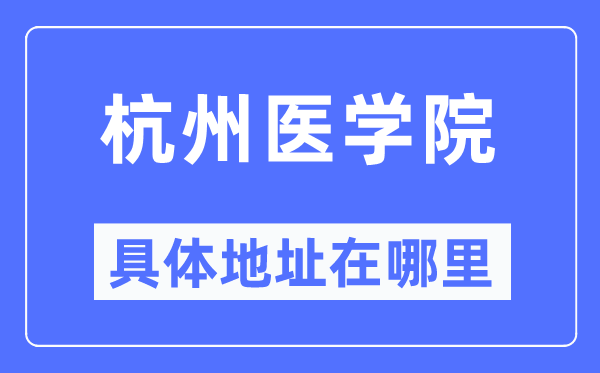 杭州医学院详细地点在那里,在杭州的哪一个区？