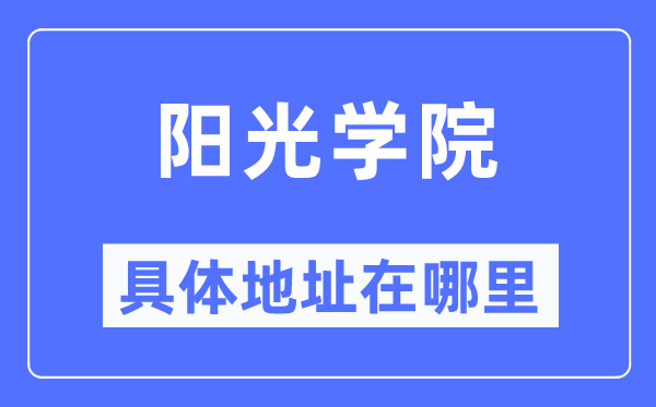 阳光学院详细地点在那里,在哪一个都会，哪一个区？