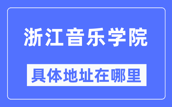 浙江音乐学院详细地点在那里,在哪一个都会，哪一个区？