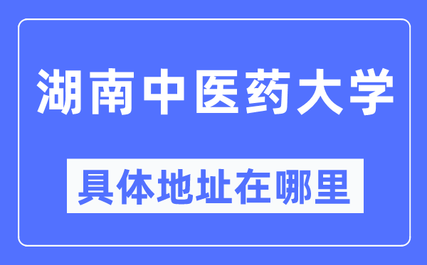 湖南西医药大学详细地点在那里,在哪一个都会,哪一个区?