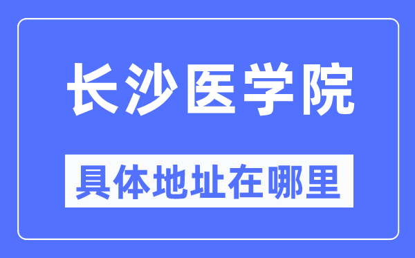 长沙医学院详细地点在那里,在长沙的哪一个区？