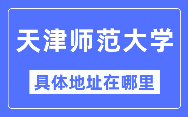 天津师范大学详细地点在那里,在天津的哪一个区？