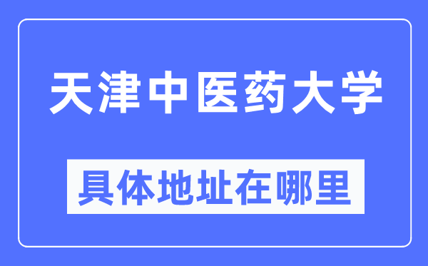 天津西医药大学详细地点在那里,在天津的哪一个区?