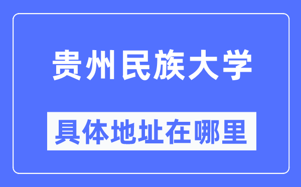 贵州民族大学详细地点在那里,在哪一个都会,哪一个区?