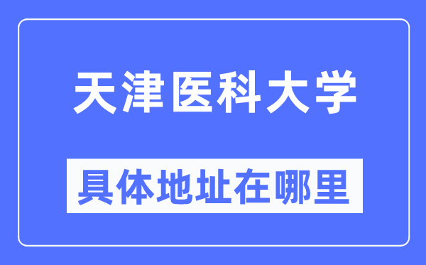 天津医科大学详细地点在那里,在天津的哪一个区？