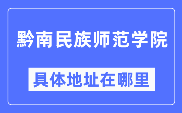 黔南民族师范学院详细地点在那里,在哪一个都会,哪一个区?