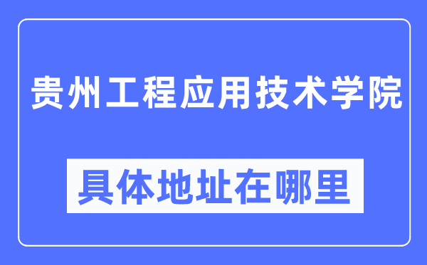 贵州工程利用手艺学院详细地点在那里,在哪一个都会，哪一个区？