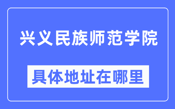 兴义民族师范学院详细地点在那里,在兴义的哪一个区？