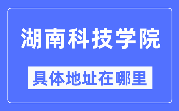 湖南科技学院详细地点在那里,在哪一个都会，哪一个区？