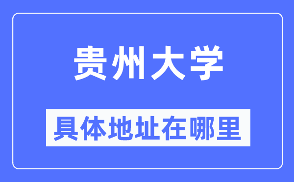 贵州大学详细地点在那里,在哪一个都会，哪一个区？
