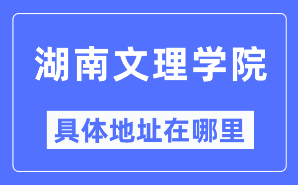 湖南文理学院详细地点在那里,在哪一个都会，哪一个区？