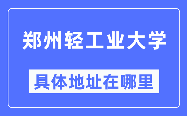 郑州轻财产大学详细地点在那里,在郑州的哪一个区？