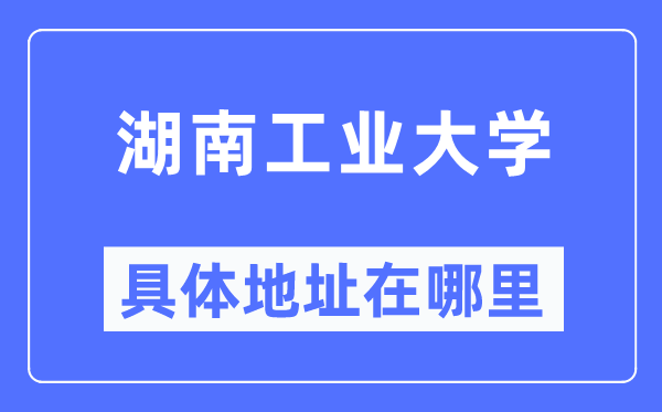 湖南产业大学详细地点在那里,在哪一个都会，哪一个区？