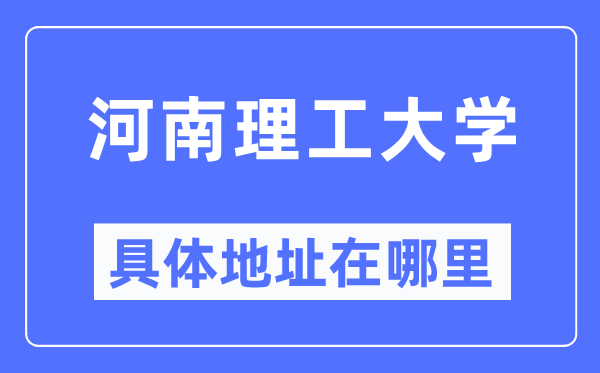 河南理工大学详细地点在那里,在哪一个都会，哪一个区？