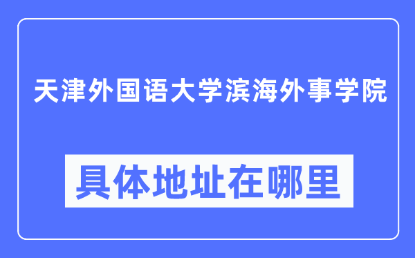 天津本国语大学滨海外事学院详细地点在那里,在天津的哪一个区？