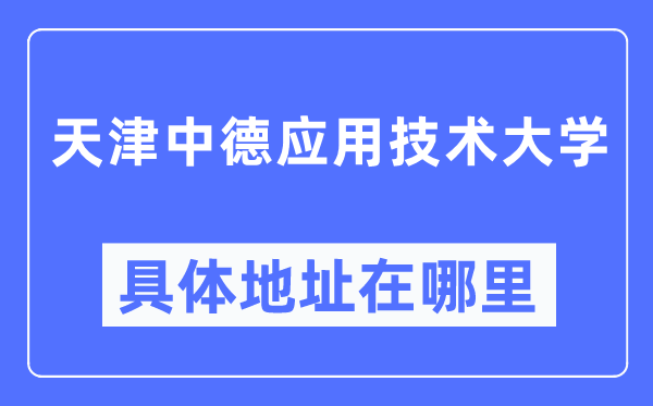 天津中德利用手艺大学详细地点在那里,在天津的哪一个区？