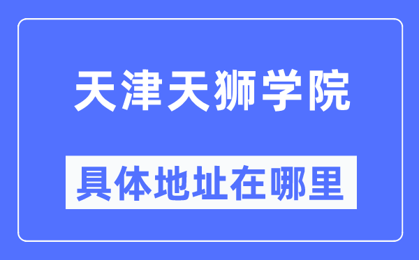 天津天狮学院详细地点在那里,在天津的哪一个区？