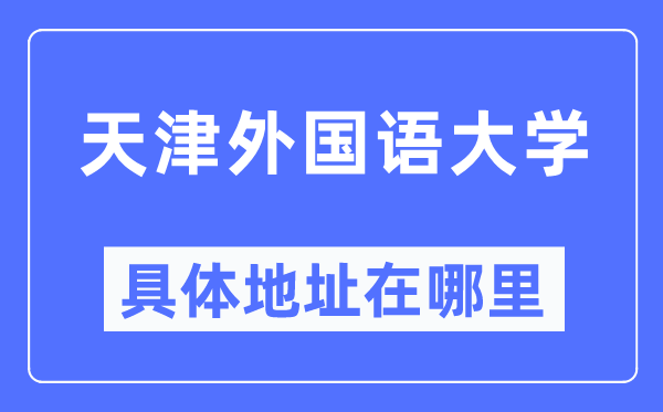 天津本国语大学详细地点在那里,在天津的哪一个区？