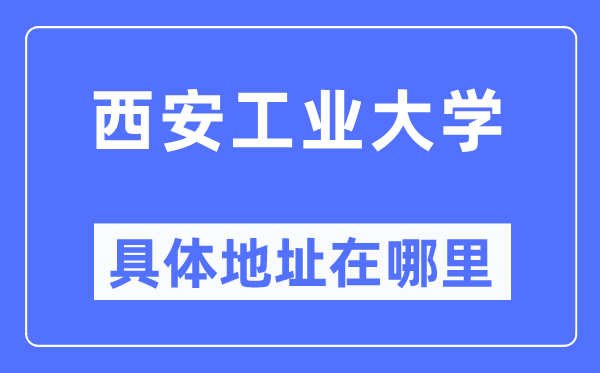 西安产业大学详细地点在那里,在西安的哪一个区？