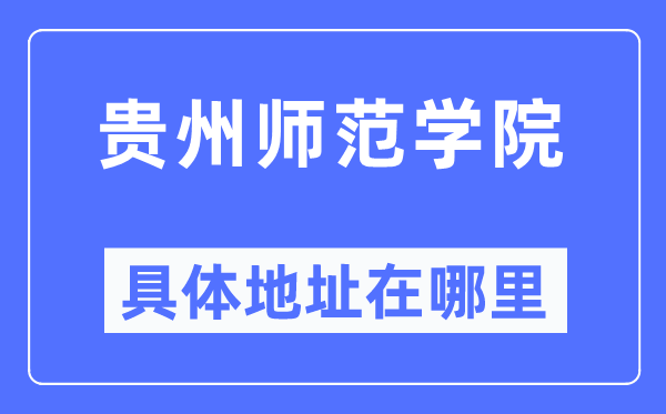 贵州师范学院详细地点在那里,在哪一个都会，哪一个区？