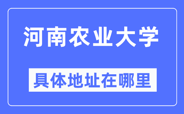 河南农业大学详细地点在那里,在哪一个都会，哪一个区？