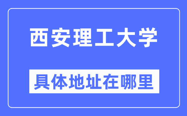 西安理工大学详细地点在那里,在西安的哪一个区?