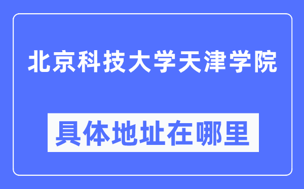 北京科技大学天津学院详细地点在那里,在天津的哪一个区?