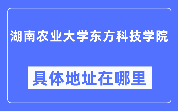 湖南农业大学西方科技学院详细地点在那里,在哪一个都会，哪一个区？