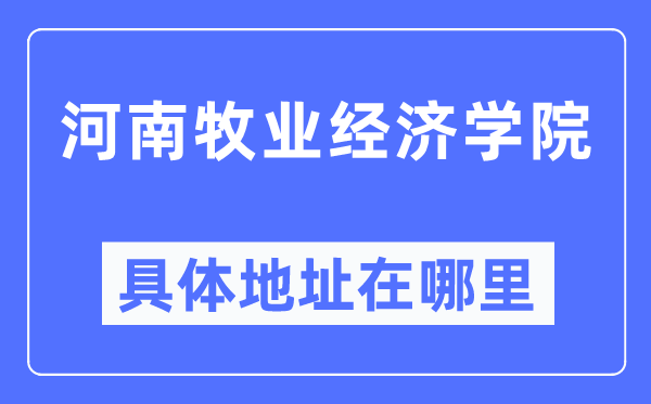 河南牧业经济学院详细地点在那里,在哪一个都会,哪一个区?