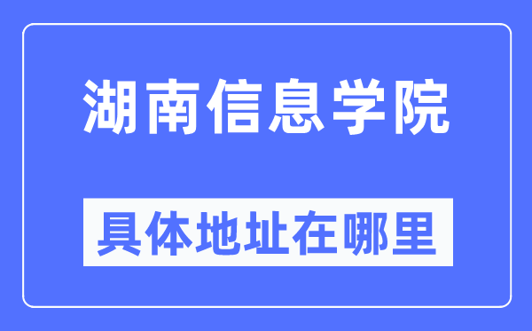 湖南信息学院详细地点在那里,在哪一个都会,哪一个区?