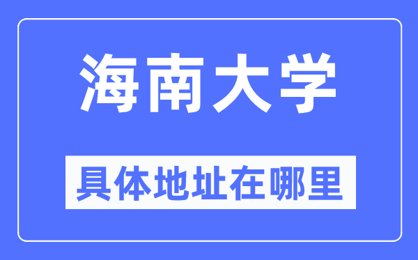 海南大学详细地点在那里,在哪一个都会，哪一个区？