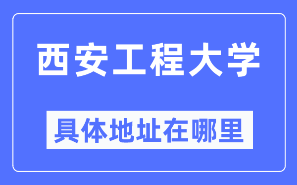 西安工程大学详细地点在那里,在西安的哪一个区？