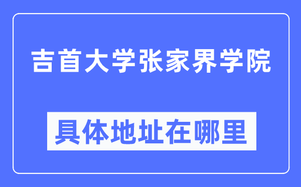 吉首大学张家界学院详细地点在那里,在张家界的哪一个区？