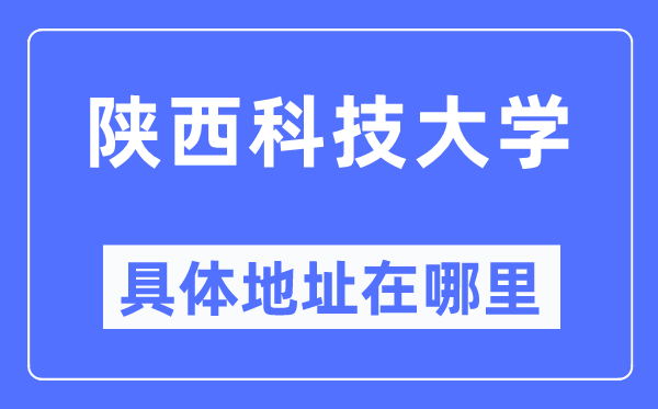 陕西科技大学详细地点在那里,在哪一个都会，哪一个区？