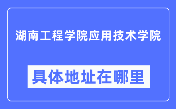 湖南工程学院操纵手艺学院详细地点在那里,在哪一个都会，哪一个区？