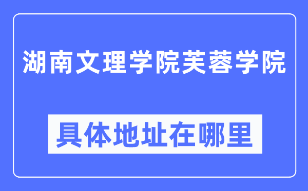 湖南文理学院芙蓉学院详细地点在那里,在哪一个都会,哪一个区?
