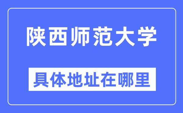 陕西师范大学详细地点在那里,在哪一个都会，哪一个区？