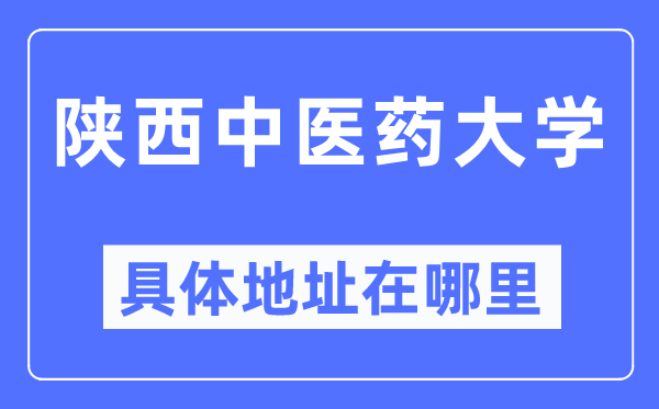 陕西西医药大学详细地点在那里,在哪一个都会，哪一个区？