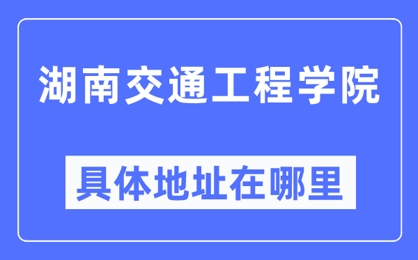 湖南交通工程学院详细地点在那里,在哪一个都会，哪一个区？