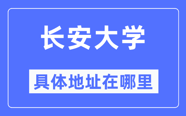 长安大学详细地点在那里,在哪一个都会，哪一个区？