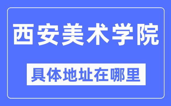 西安美术学院详细地点在那里,在西安的哪一个区?
