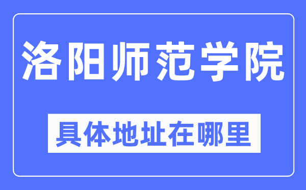 洛阳师范学院详细地点在那里,在洛阳的哪一个区？
