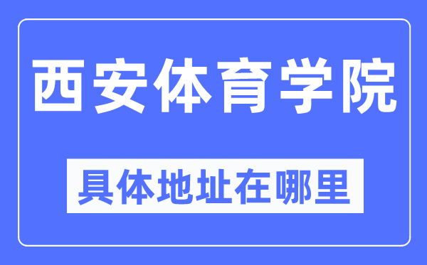 西安体育学院详细地点在那里,在西安的哪一个区?
