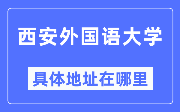 西安本国语大学详细地点在那里,在西安的哪一个区?