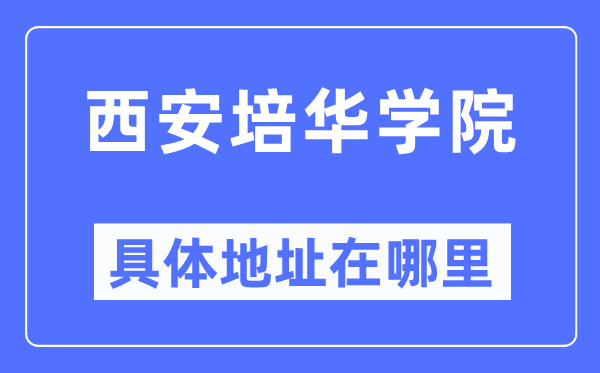 西安培华学院详细地点在那里,在西安的哪一个区？
