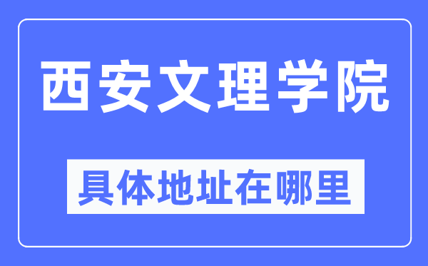 西安文理学院详细地点在那里,在西安的哪一个区?