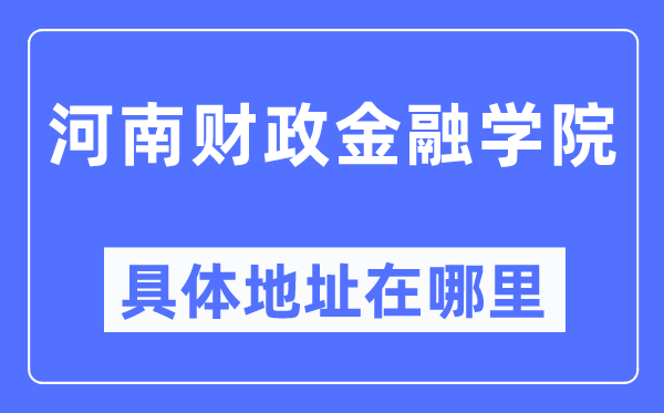 河南财务金融学院详细地点在那里,在哪一个都会，哪一个区？